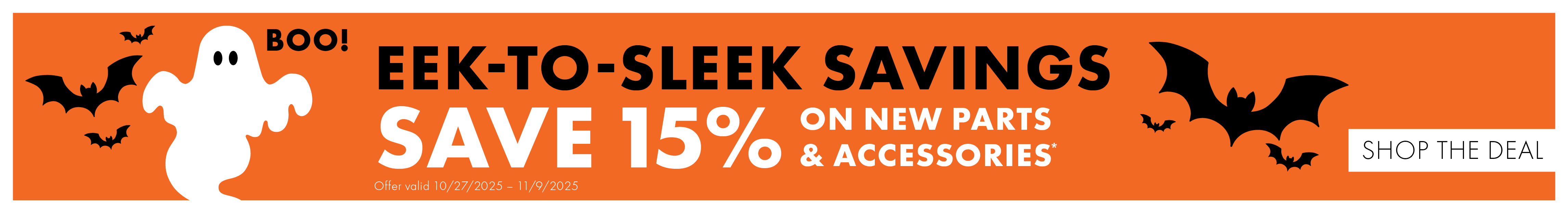 Eek to sleek savings. Save 15% on parts and accessories now through November 9, 2025